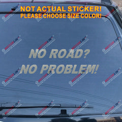 NO ROAD NO PROBLEM 4x4 Off Road Funny Decal Sticker Car Vinyl pick size color