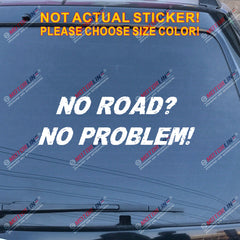 NO ROAD NO PROBLEM 4x4 Off Road Funny Decal Sticker Car Vinyl pick size color